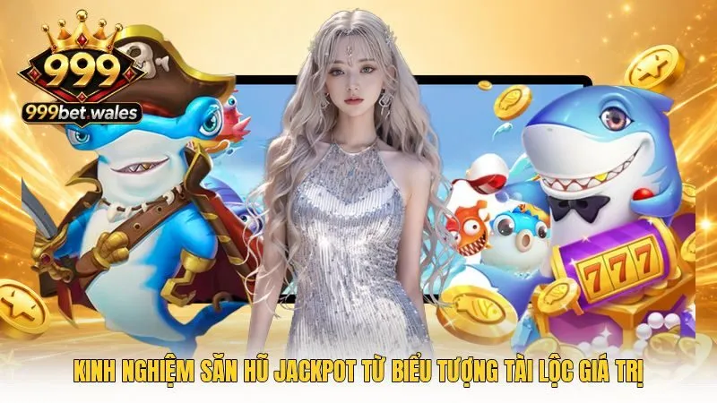 Kinh nghiệm săn hũ jackpot từ biểu tượng tài lộc giá trị