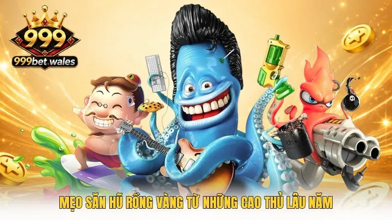 Mẹo săn hũ rồng vàng từ những cao thủ lâu năm