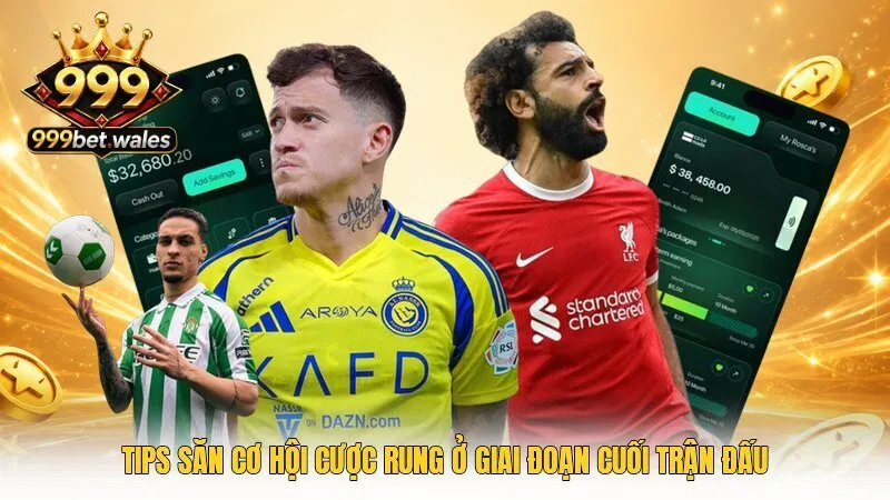 Tips săn cơ hội cược rung ở giai đoạn cuối trận đấu
